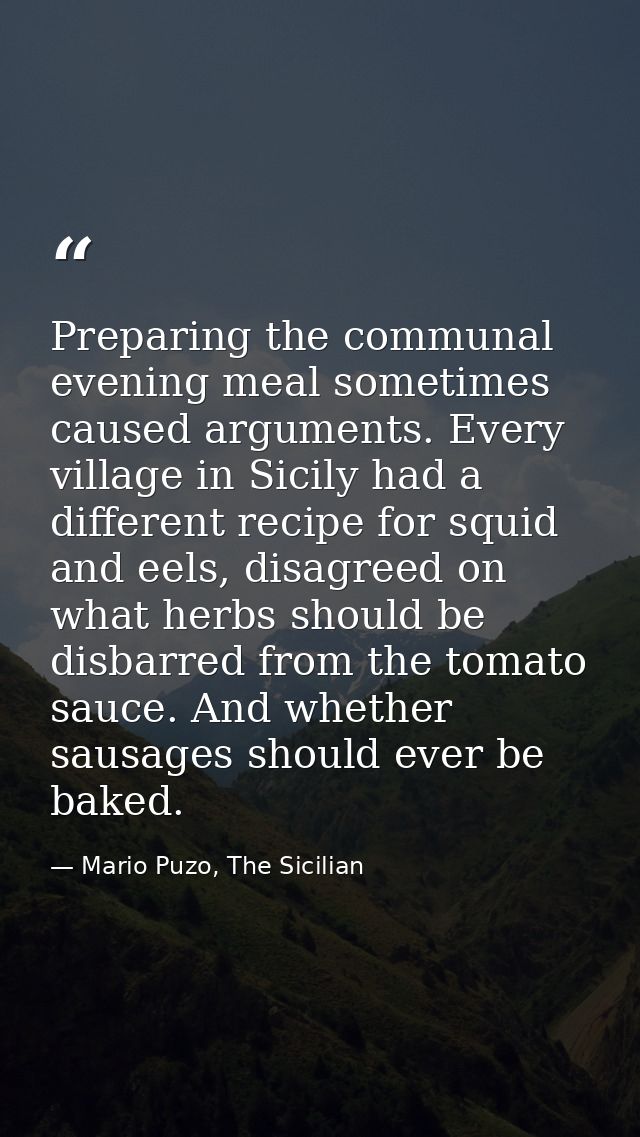 Preparing the communal evening meal sometimes caused arguments. Every village in Sicily had a different recipe for squid — Mario Puzo, The Sicilian