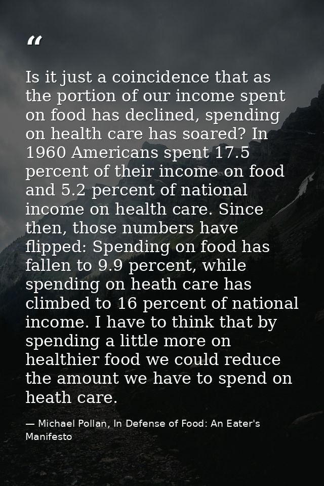 Is it just a coincidence that as the portion of our income spent on food has declined, spending on health care has soare — Michael Pollan, In Defense of Food: An Eater's Manifesto