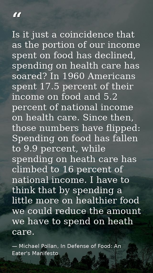 Is it just a coincidence that as the portion of our income spent on food has declined, spending on health care has soare — Michael Pollan, In Defense of Food: An Eater's Manifesto