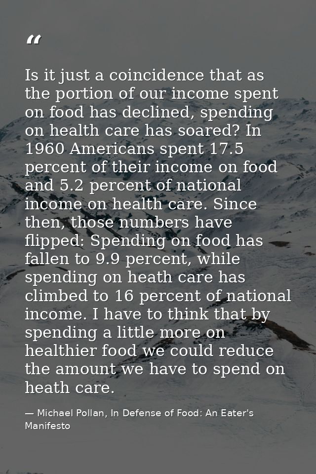 Is it just a coincidence that as the portion of our income spent on food has declined, spending on health care has soare — Michael Pollan, In Defense of Food: An Eater's Manifesto
