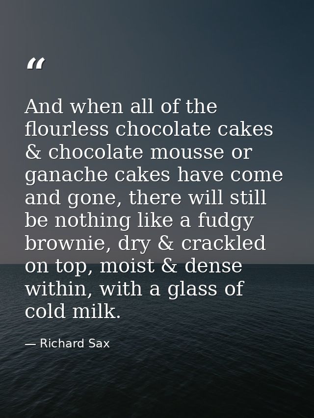 And when all of the flourless chocolate cakes & chocolate mousse or ganache cakes have come and gone, there will still b — Richard Sax