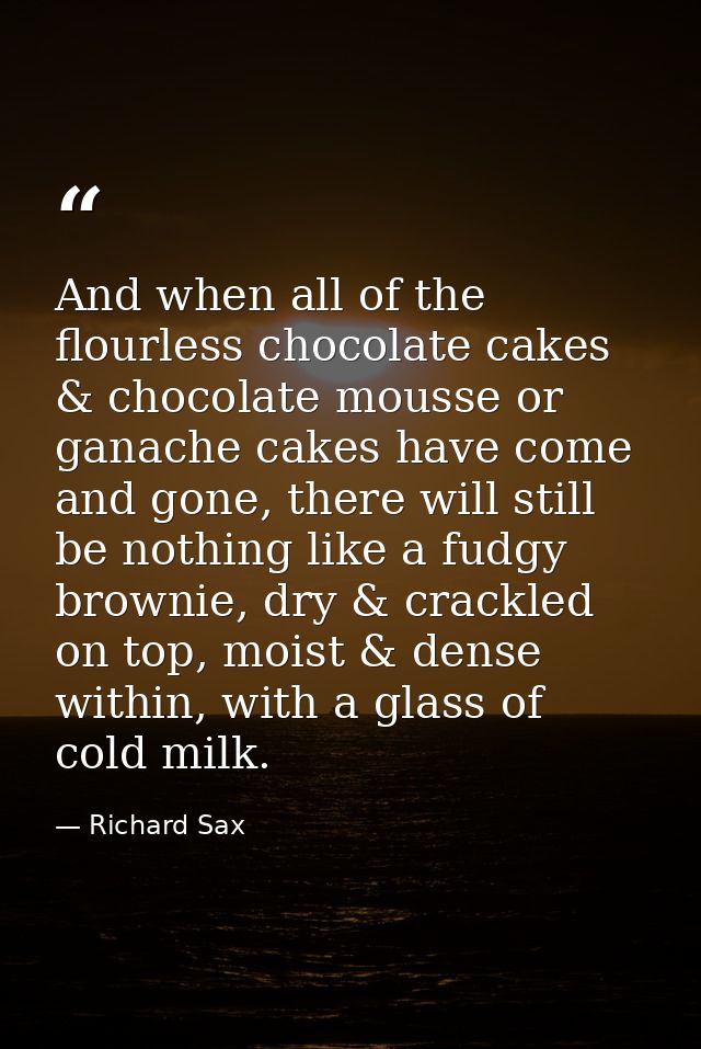 And when all of the flourless chocolate cakes & chocolate mousse or ganache cakes have come and gone, there will still b — Richard Sax