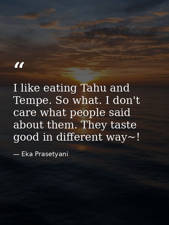 I like eating Tahu and Tempe. So what. I don't care what people said about them. They taste good in different way~! — Eka Prasetyani