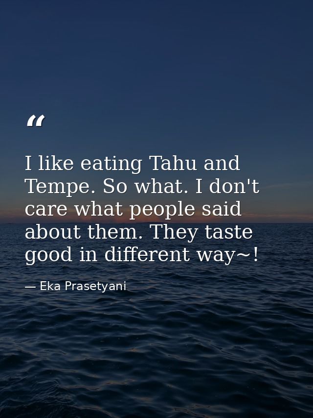 I like eating Tahu and Tempe. So what. I don't care what people said about them. They taste good in different way~! — Eka Prasetyani