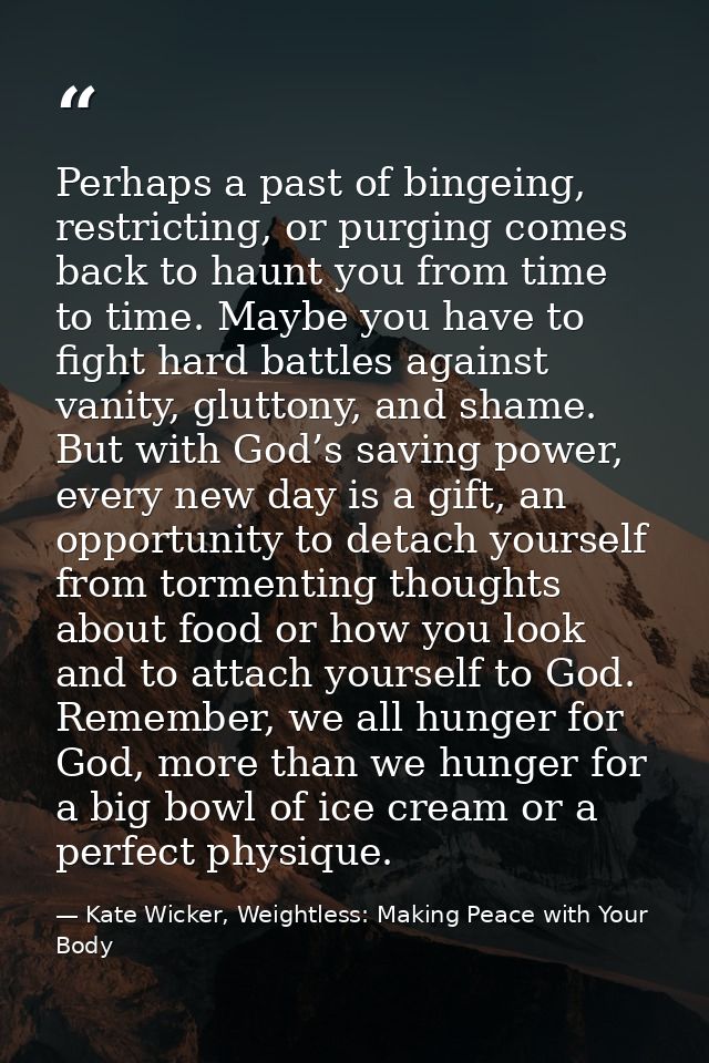 Perhaps a past of bingeing, restricting, or purging comes back to haunt you from time to time. Maybe you have to fight h — Kate Wicker, Weightless: Making Peace with Your Body