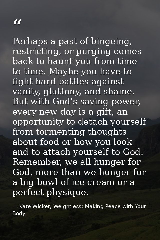 Perhaps a past of bingeing, restricting, or purging comes back to haunt you from time to time. Maybe you have to fight h — Kate Wicker, Weightless: Making Peace with Your Body