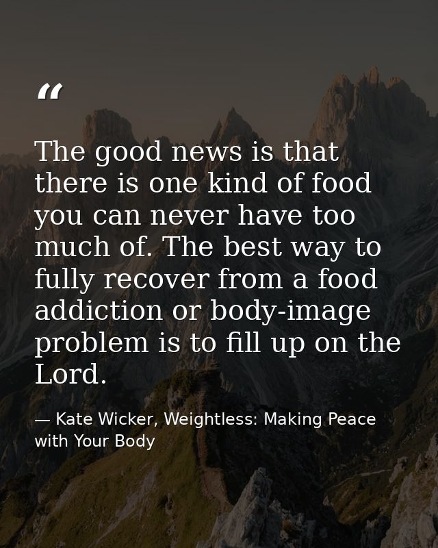 The good news is that there is one kind of food you can never have too much of. The best way to fully recover from a foo — Kate Wicker, Weightless: Making Peace with Your Body