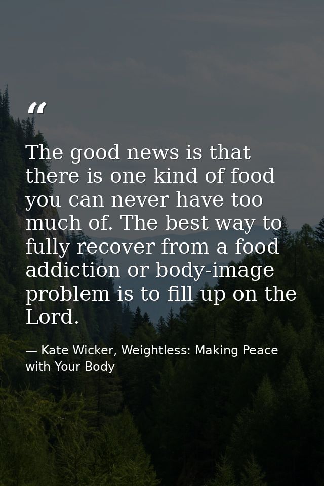 The good news is that there is one kind of food you can never have too much of. The best way to fully recover from a foo — Kate Wicker, Weightless: Making Peace with Your Body