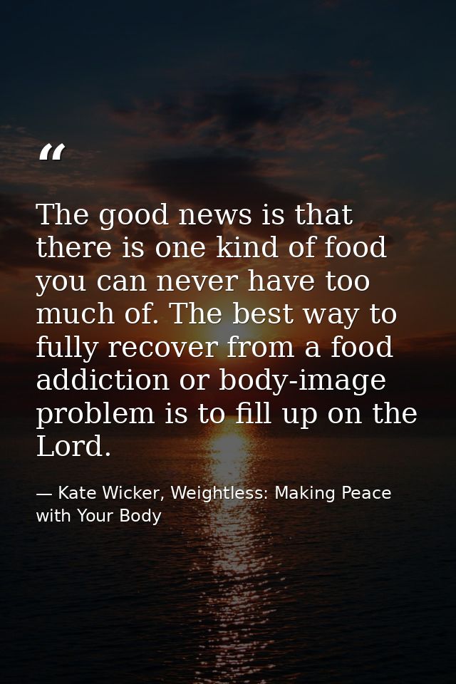 The good news is that there is one kind of food you can never have too much of. The best way to fully recover from a foo — Kate Wicker, Weightless: Making Peace with Your Body