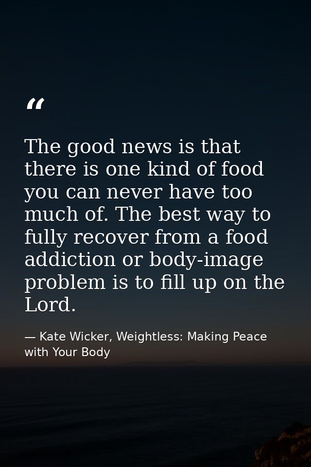 The good news is that there is one kind of food you can never have too much of. The best way to fully recover from a foo — Kate Wicker, Weightless: Making Peace with Your Body