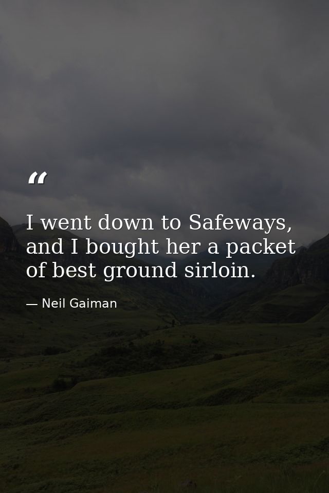 I went down to Safeways, and I bought her a packet of best ground sirloin. — Neil Gaiman