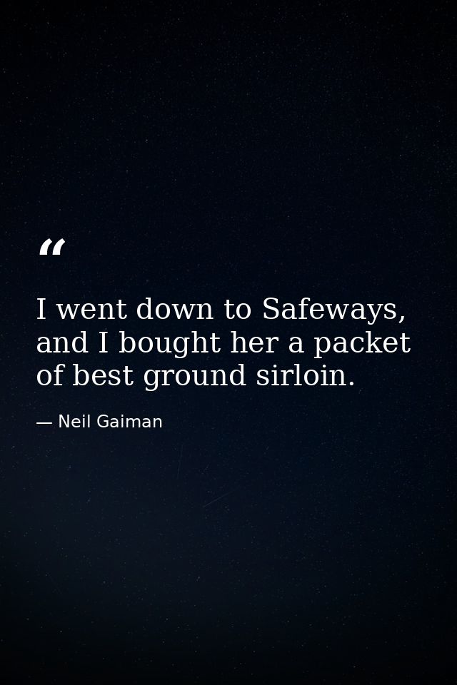I went down to Safeways, and I bought her a packet of best ground sirloin. — Neil Gaiman