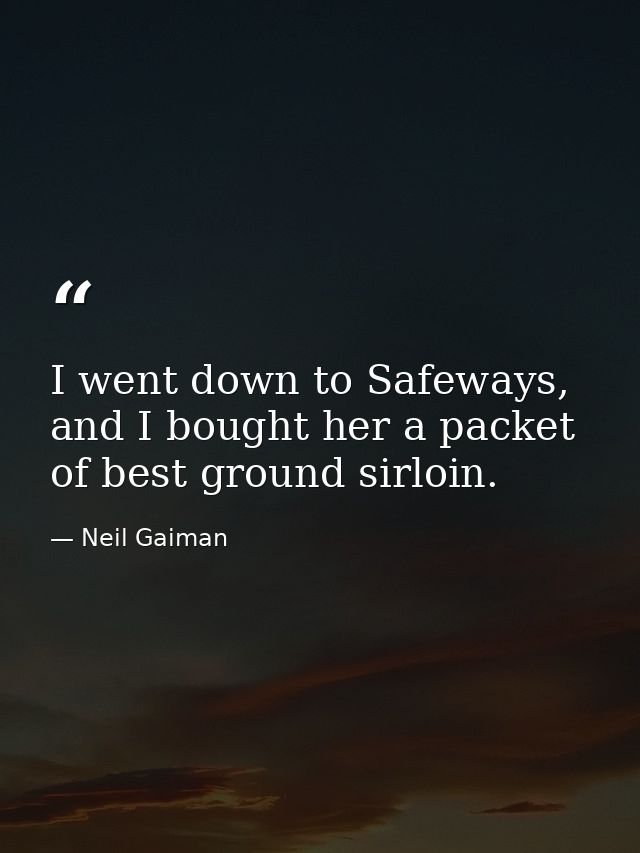 I went down to Safeways, and I bought her a packet of best ground sirloin. — Neil Gaiman