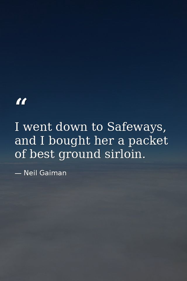 I went down to Safeways, and I bought her a packet of best ground sirloin. — Neil Gaiman
