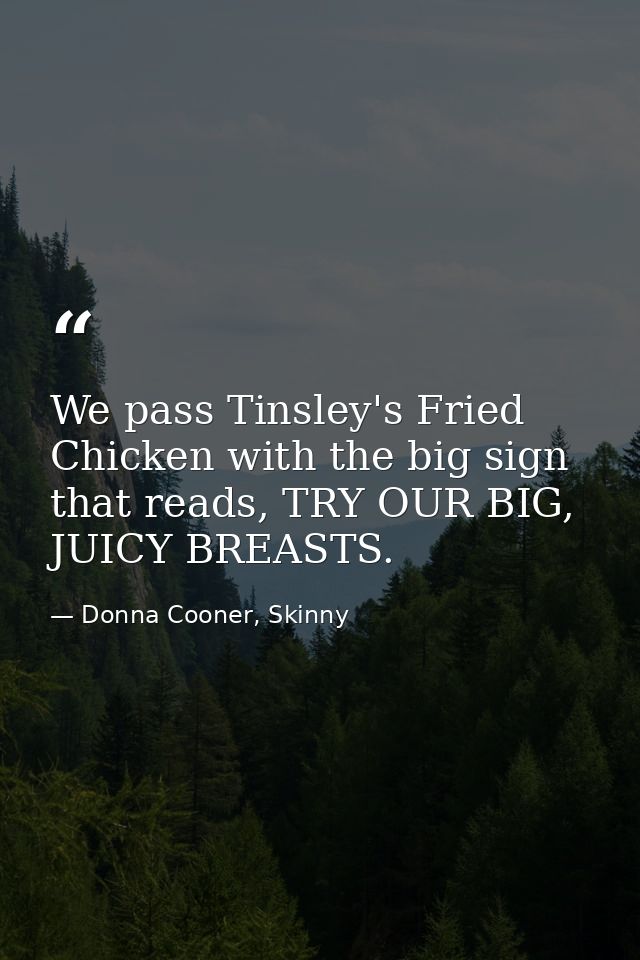 We pass Tinsley's Fried Chicken with the big sign that reads, TRY OUR BIG, JUICY BREASTS. — Donna Cooner, Skinny