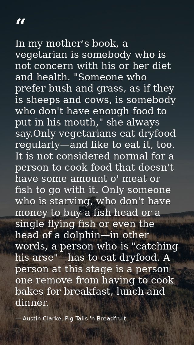 In my mother's book, a vegetarian is somebody who is not concern with his or her diet and health. "Someone who prefer bu — Austin Clarke, Pig Tails 'n Breadfruit