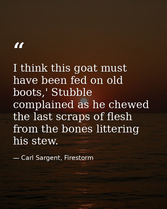 I think this goat must have been fed on old boots,' Stubble complained as he chewed the last scraps of flesh from the bo — Carl Sargent, Firestorm