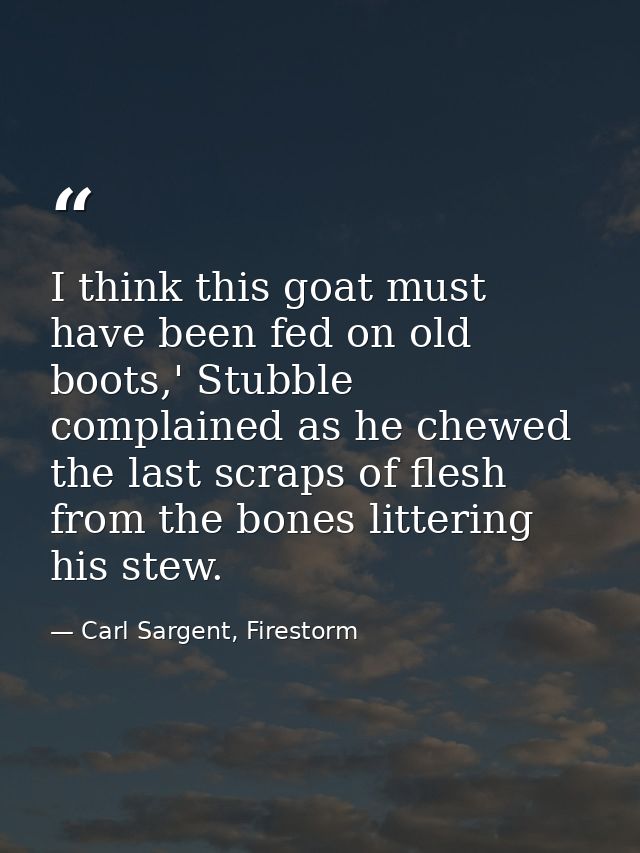 I think this goat must have been fed on old boots,' Stubble complained as he chewed the last scraps of flesh from the bo — Carl Sargent, Firestorm
