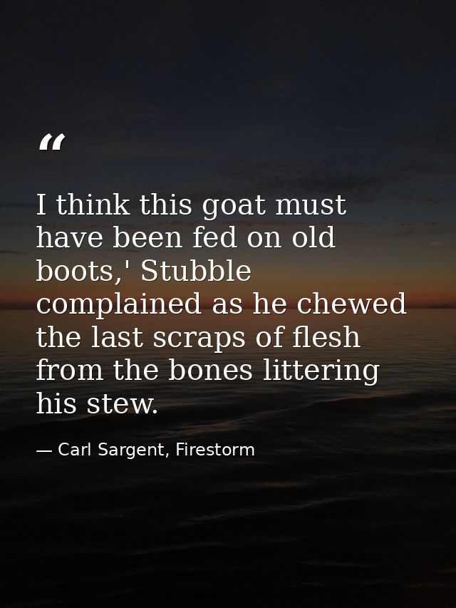 I think this goat must have been fed on old boots,' Stubble complained as he chewed the last scraps of flesh from the bo — Carl Sargent, Firestorm