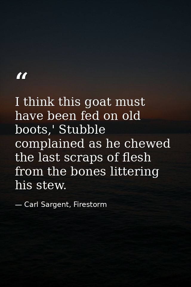 I think this goat must have been fed on old boots,' Stubble complained as he chewed the last scraps of flesh from the bo — Carl Sargent, Firestorm
