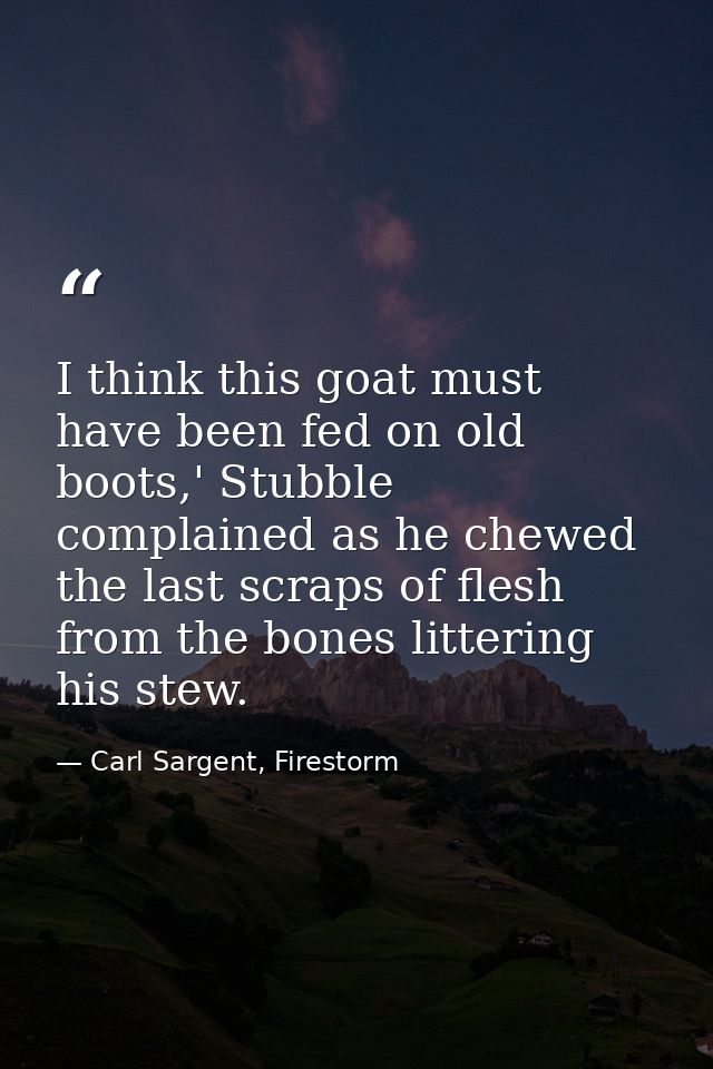 I think this goat must have been fed on old boots,' Stubble complained as he chewed the last scraps of flesh from the bo — Carl Sargent, Firestorm