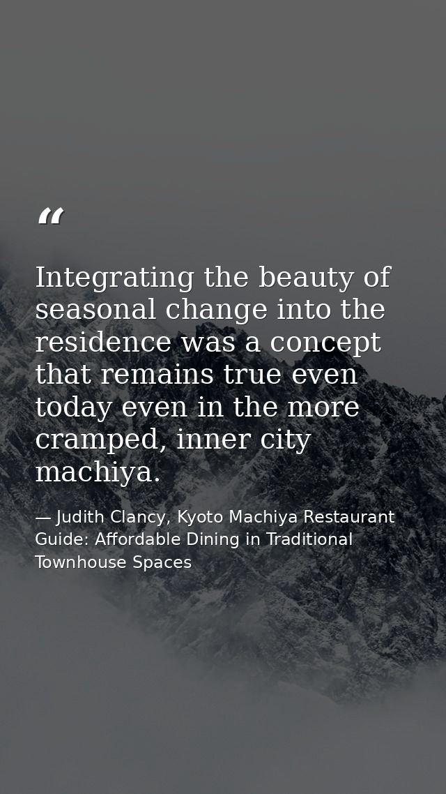 Integrating the beauty of seasonal change into the residence was a concept that remains true even today even in the more — Judith Clancy, Kyoto Machiya Restaurant Guide: Affordable Dining in Traditional Townhouse Spaces