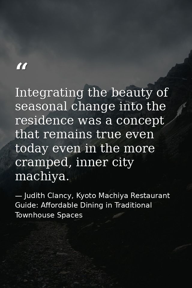 Integrating the beauty of seasonal change into the residence was a concept that remains true even today even in the more — Judith Clancy, Kyoto Machiya Restaurant Guide: Affordable Dining in Traditional Townhouse Spaces