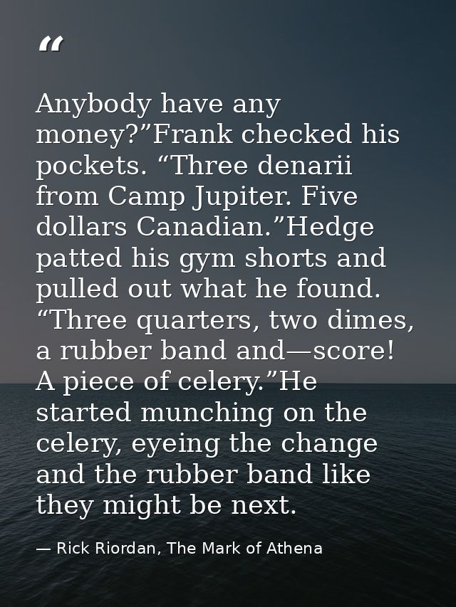 Anybody have any money?”Frank checked his pockets. “Three denarii from Camp Jupiter. Five dollars Canadian.”Hedge patted — Rick Riordan, The Mark of Athena