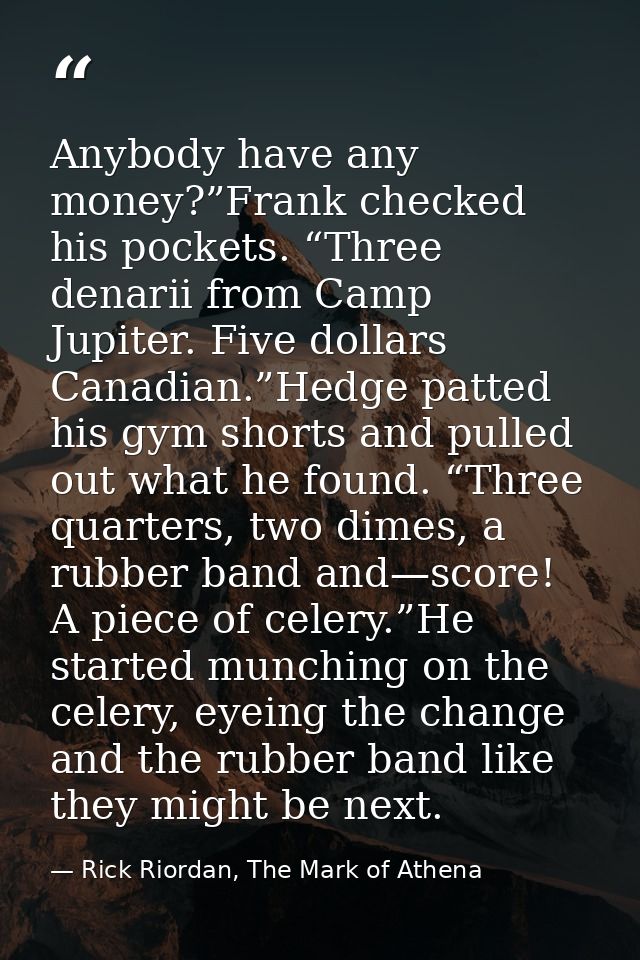 Anybody have any money?”Frank checked his pockets. “Three denarii from Camp Jupiter. Five dollars Canadian.”Hedge patted — Rick Riordan, The Mark of Athena