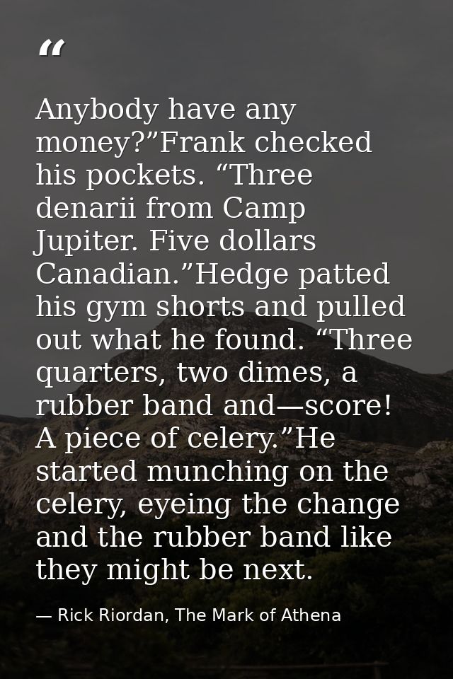 Anybody have any money?”Frank checked his pockets. “Three denarii from Camp Jupiter. Five dollars Canadian.”Hedge patted — Rick Riordan, The Mark of Athena