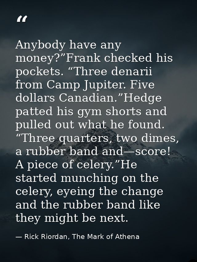 Anybody have any money?”Frank checked his pockets. “Three denarii from Camp Jupiter. Five dollars Canadian.”Hedge patted — Rick Riordan, The Mark of Athena