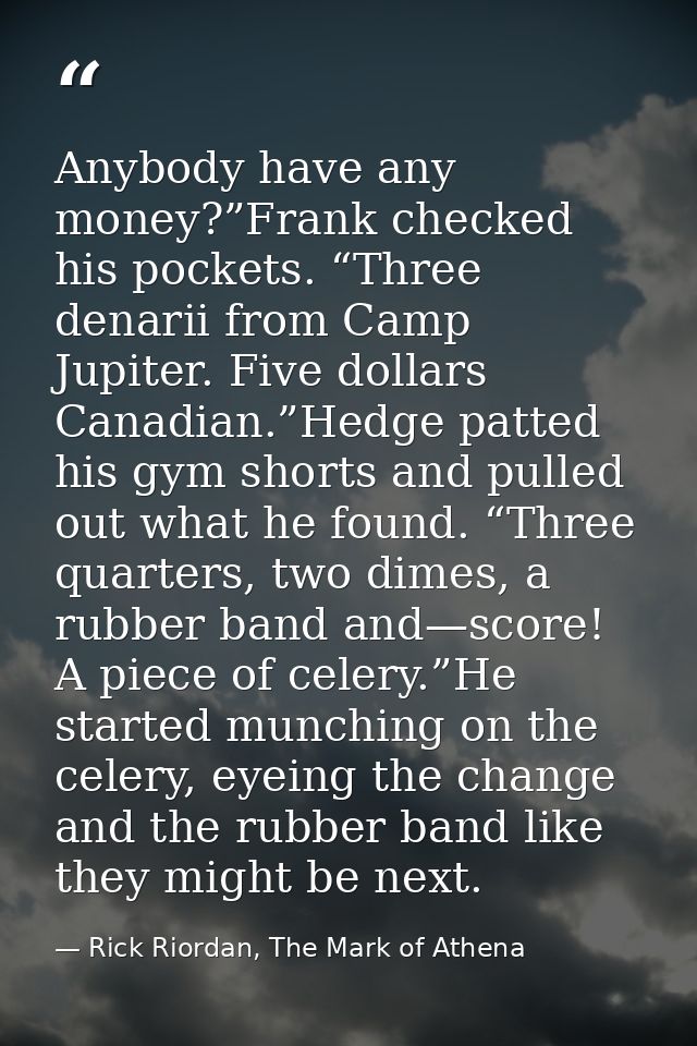 Anybody have any money?”Frank checked his pockets. “Three denarii from Camp Jupiter. Five dollars Canadian.”Hedge patted — Rick Riordan, The Mark of Athena