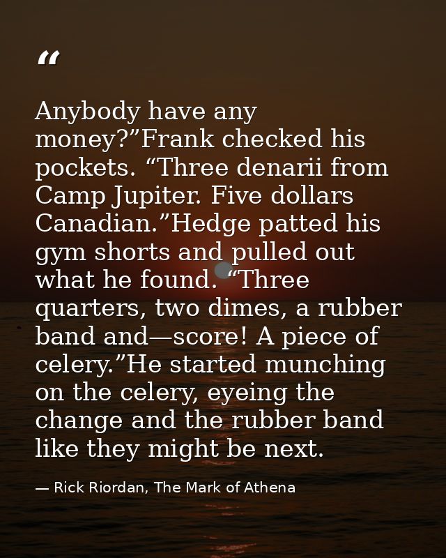 Anybody have any money?”Frank checked his pockets. “Three denarii from Camp Jupiter. Five dollars Canadian.”Hedge patted — Rick Riordan, The Mark of Athena