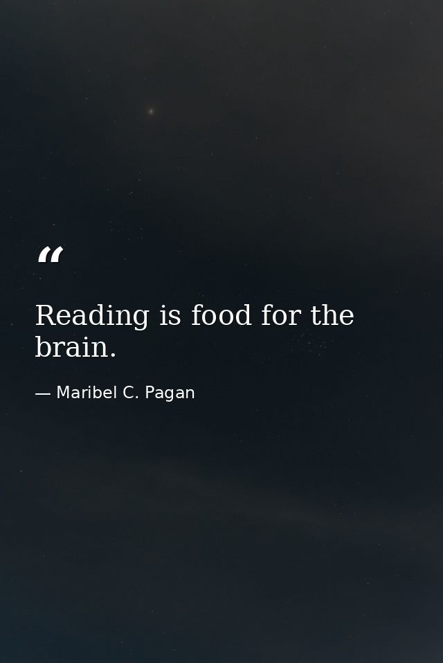 Reading is food for the brain. — Maribel C. Pagan