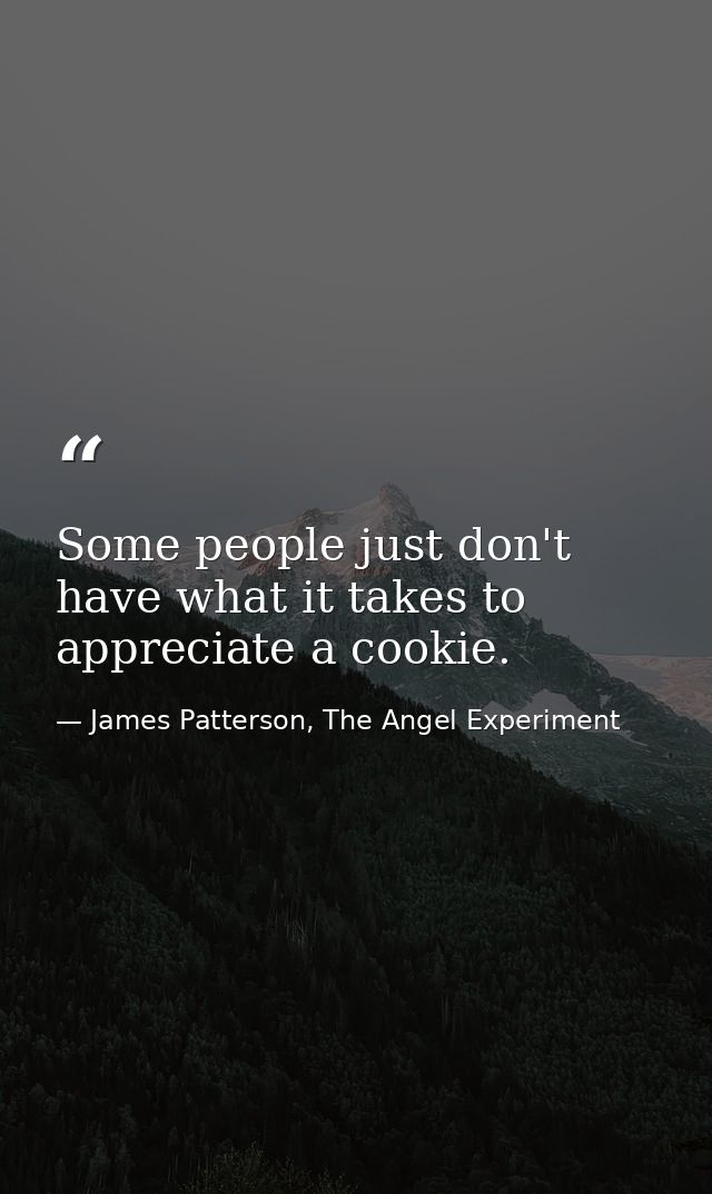 Some people just don't have what it takes to appreciate a cookie. — James Patterson, The Angel Experiment