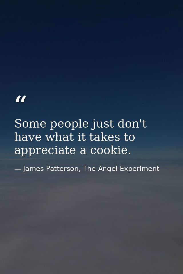 Some people just don't have what it takes to appreciate a cookie. — James Patterson, The Angel Experiment