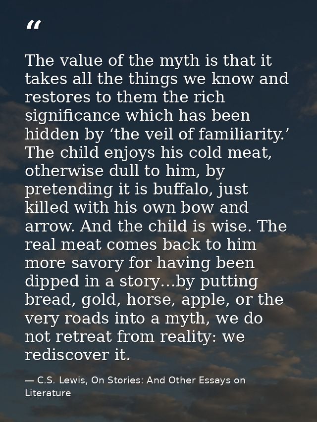 The value of the myth is that it takes all the things we know and restores to them the rich significance which has been  — C.S. Lewis, On Stories: And Other Essays on Literature