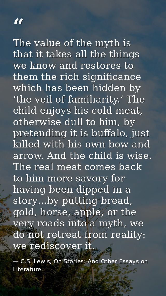 The value of the myth is that it takes all the things we know and restores to them the rich significance which has been  — C.S. Lewis, On Stories: And Other Essays on Literature