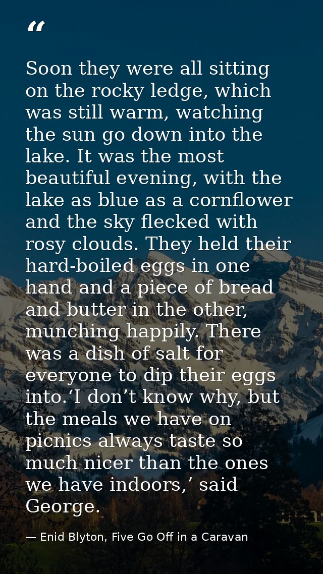 Soon they were all sitting on the rocky ledge, which was still warm, watching the sun go down into the lake. It was the  — Enid Blyton, Five Go Off in a Caravan