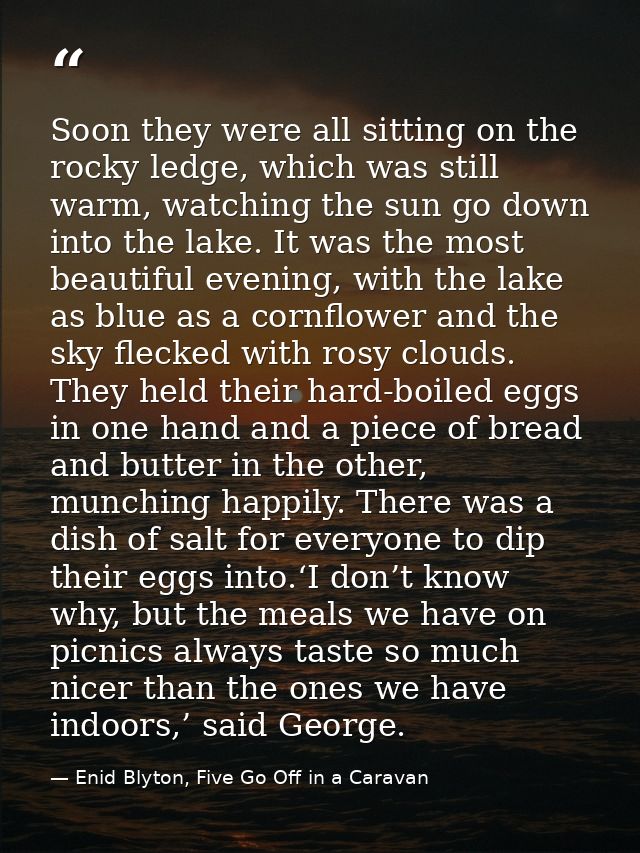 Soon they were all sitting on the rocky ledge, which was still warm, watching the sun go down into the lake. It was the  — Enid Blyton, Five Go Off in a Caravan