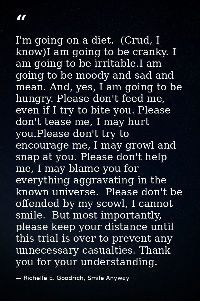 I'm going on a diet.  (Crud, I know)I am going to be cranky. I am going to be irritable.I am going to be moody and sad a — Richelle E. Goodrich, Smile Anyway