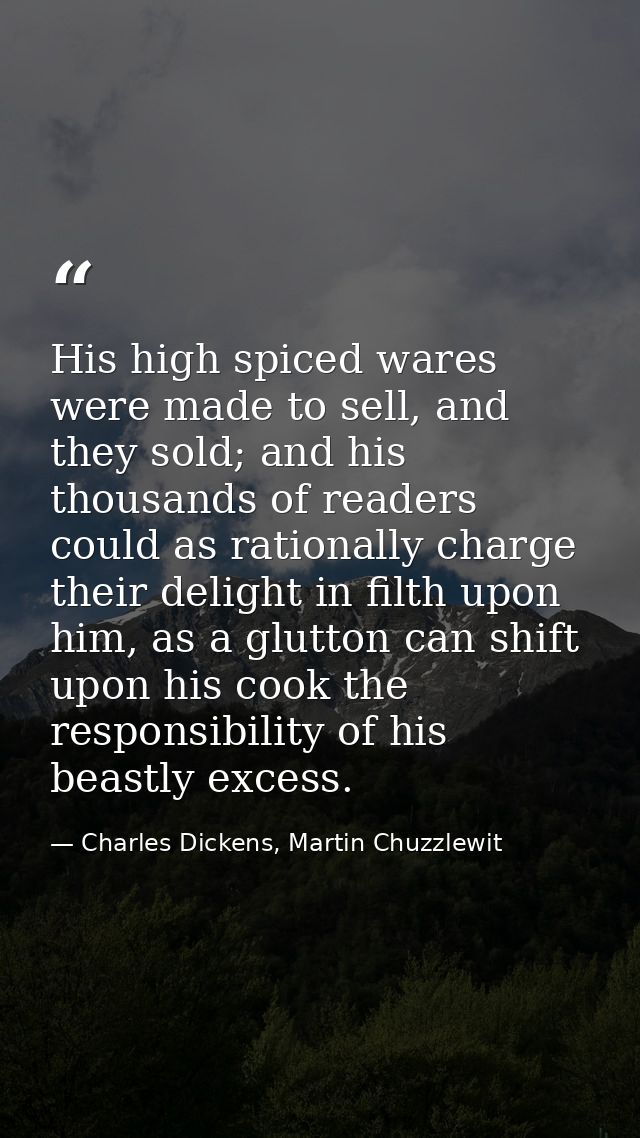 His high spiced wares were made to sell, and they sold; and his thousands of readers could as rationally charge their de — Charles Dickens, Martin Chuzzlewit