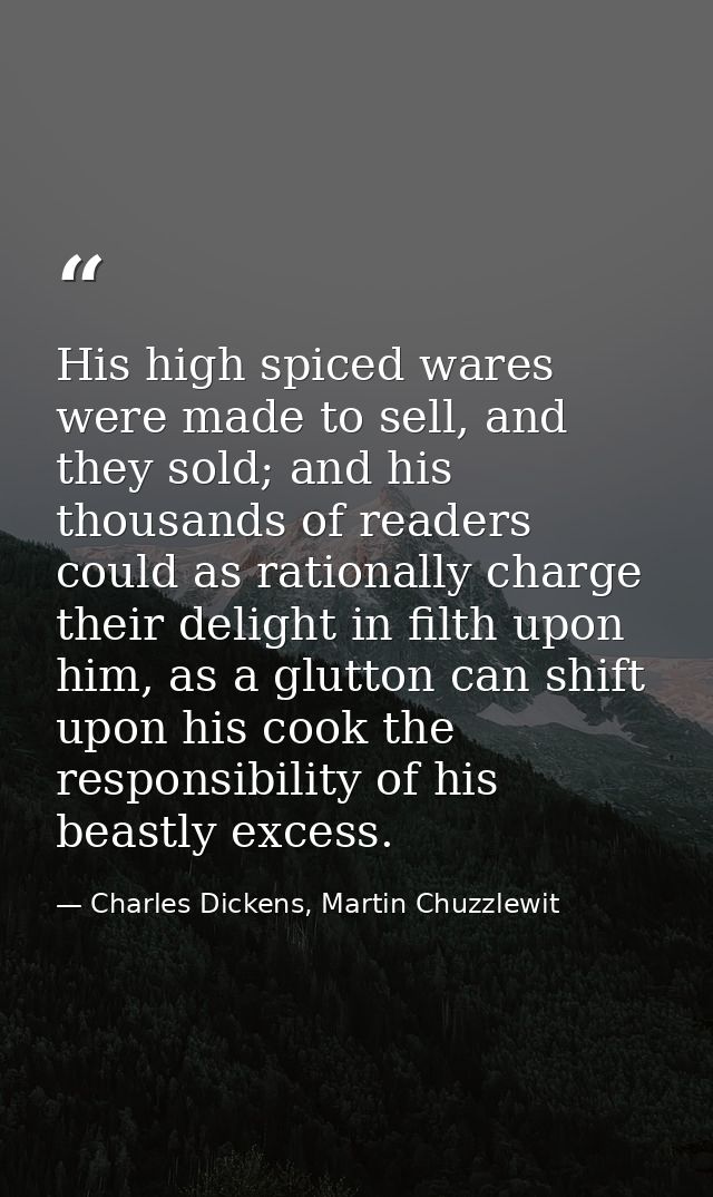 His high spiced wares were made to sell, and they sold; and his thousands of readers could as rationally charge their de — Charles Dickens, Martin Chuzzlewit