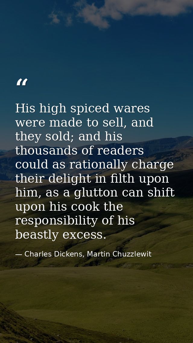 His high spiced wares were made to sell, and they sold; and his thousands of readers could as rationally charge their de — Charles Dickens, Martin Chuzzlewit
