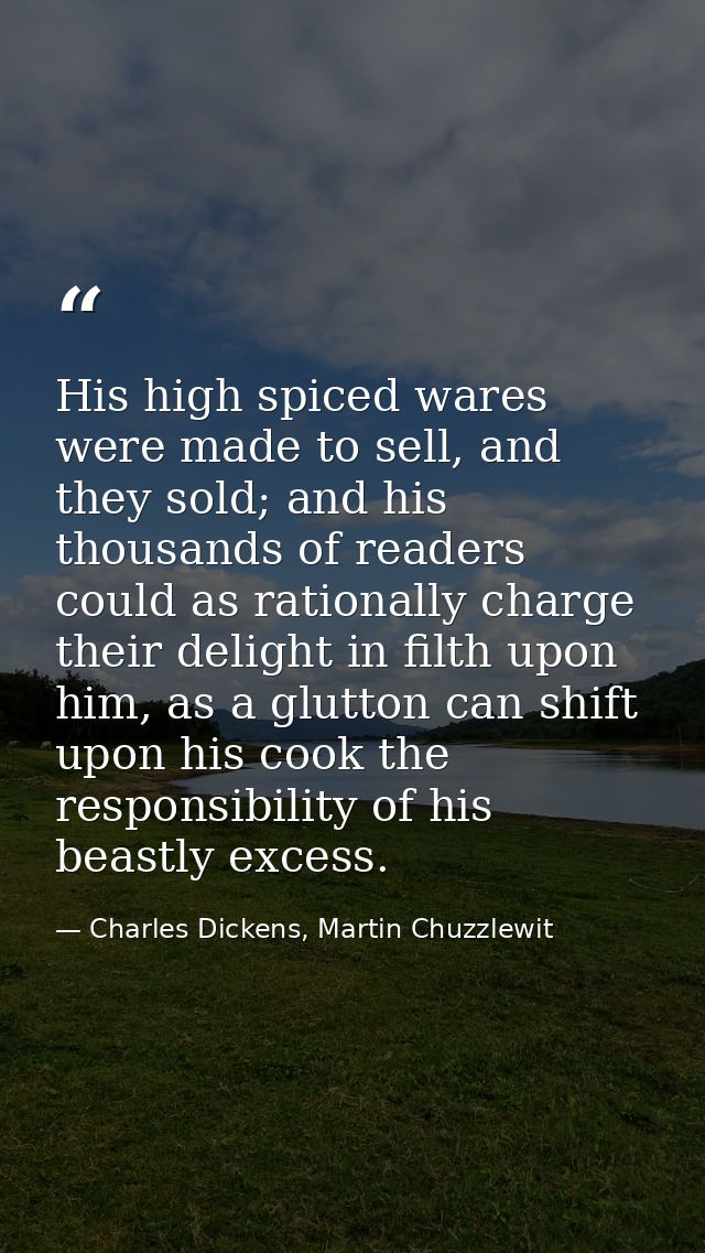 His high spiced wares were made to sell, and they sold; and his thousands of readers could as rationally charge their de — Charles Dickens, Martin Chuzzlewit