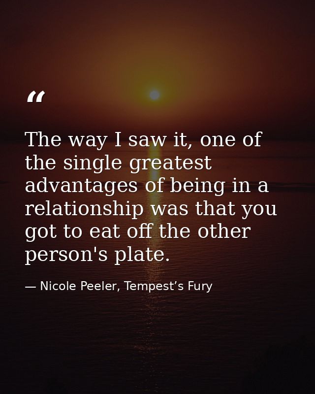 The way I saw it, one of the single greatest advantages of being in a relationship was that you got to eat off the other — Nicole Peeler, Tempest’s Fury