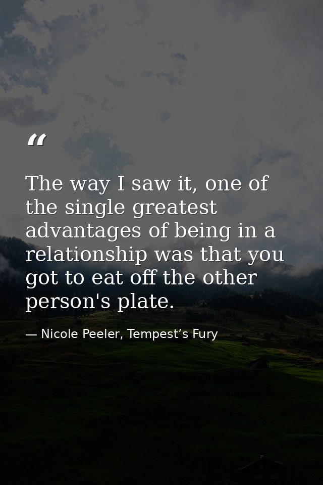 The way I saw it, one of the single greatest advantages of being in a relationship was that you got to eat off the other — Nicole Peeler, Tempest’s Fury