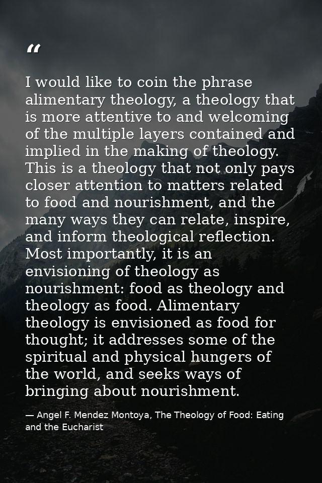 I would like to coin the phrase alimentary theology, a theology that is more attentive to and welcoming of the multiple  — Angel F. Mendez Montoya, The Theology of Food: Eating and the Eucharist