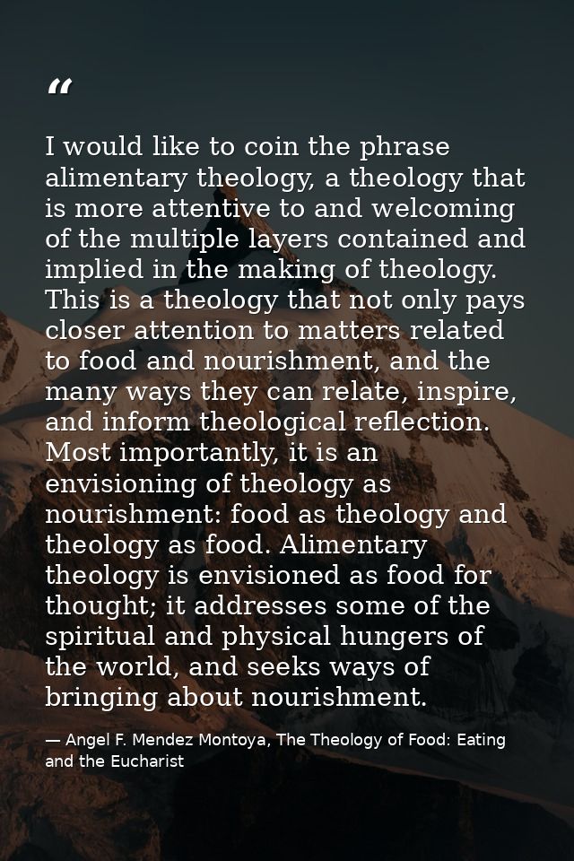I would like to coin the phrase alimentary theology, a theology that is more attentive to and welcoming of the multiple  — Angel F. Mendez Montoya, The Theology of Food: Eating and the Eucharist