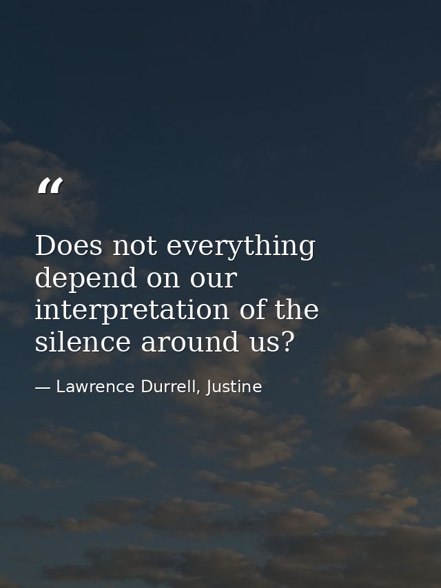Does not everything depend on our interpretation of the silence around us? — Lawrence Durrell, Justine